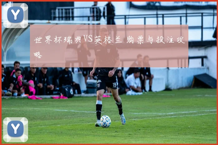世界杯瑞典VS英格兰 购票与投注攻略