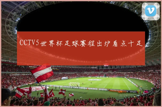CCTV5世界杯足球赛程出炉看点十足